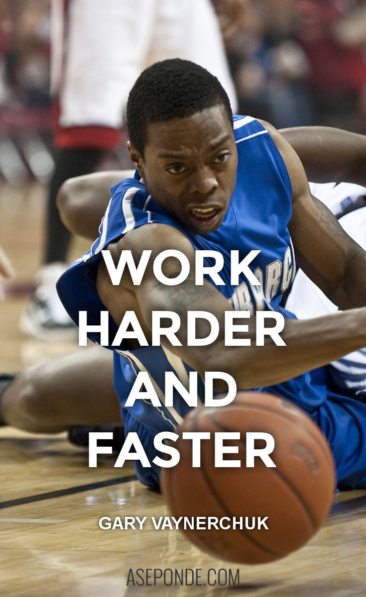 Work harder and faster - Gary Vaynerchuk quote